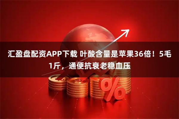 汇盈盘配资APP下载 叶酸含量是苹果36倍！5毛1斤，通便抗衰老稳血压