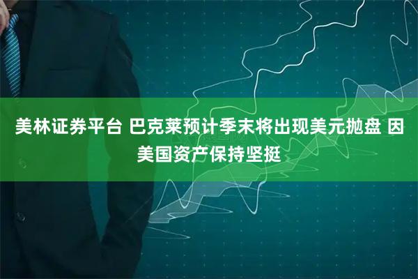 美林证券平台 巴克莱预计季末将出现美元抛盘 因美国资产保持坚挺