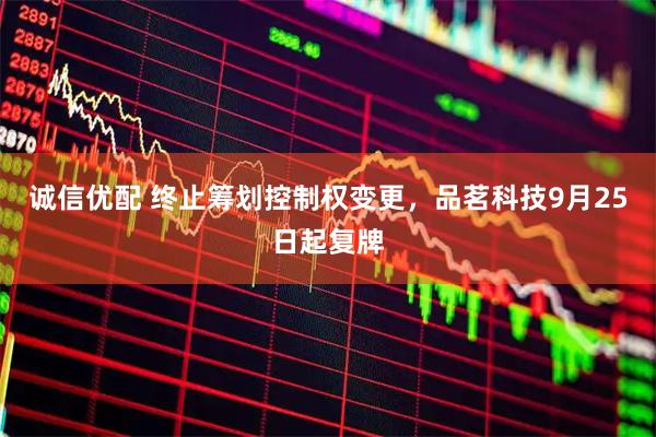 诚信优配 终止筹划控制权变更，品茗科技9月25日起复牌