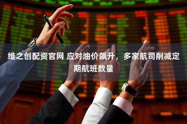 维之创配资官网 应对油价飙升，多家航司削减定期航班数量