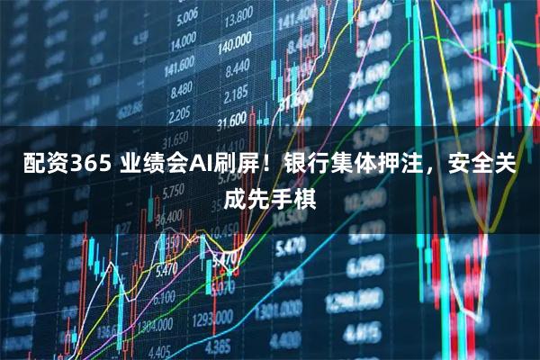配资365 业绩会AI刷屏！银行集体押注，安全关成先手棋