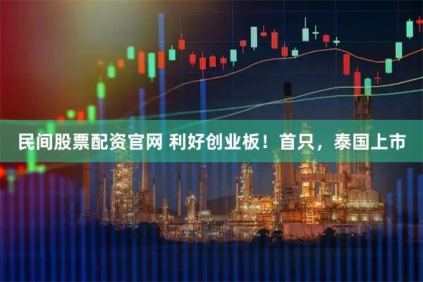 民间股票配资官网 利好创业板！首只，泰国上市