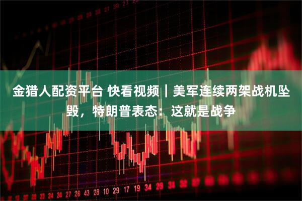 金猎人配资平台 快看视频｜美军连续两架战机坠毁，特朗普表态：这就是战争