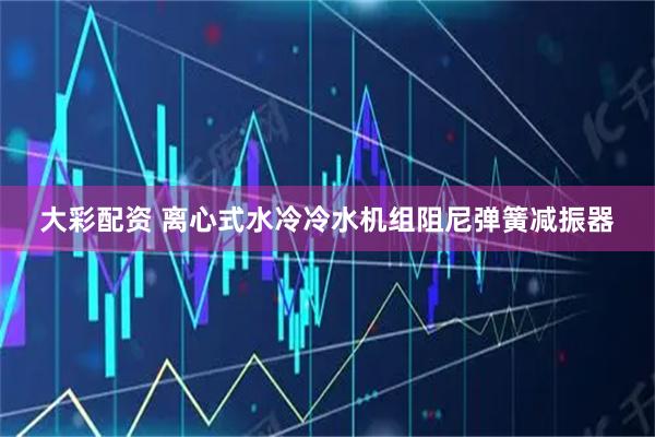 大彩配资 离心式水冷冷水机组阻尼弹簧减振器