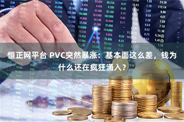 恒正网平台 PVC突然暴涨：基本面这么差，钱为什么还在疯狂涌入？
